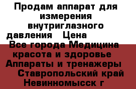 Продам аппарат для измерения внутриглазного давления › Цена ­ 10 000 - Все города Медицина, красота и здоровье » Аппараты и тренажеры   . Ставропольский край,Невинномысск г.